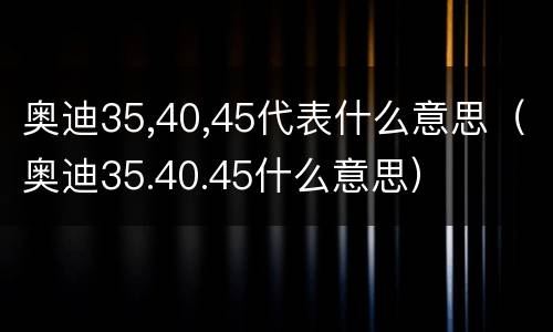 奥迪35,40,45代表什么意思（奥迪35.40.45什么意思）