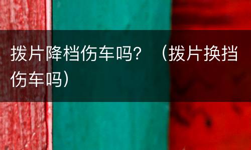 拨片降档伤车吗？（拨片换挡伤车吗）
