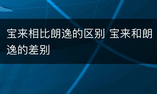 宝来相比朗逸的区别 宝来和朗逸的差别