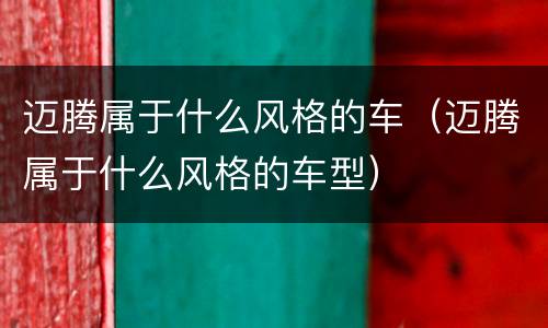 迈腾属于什么风格的车（迈腾属于什么风格的车型）