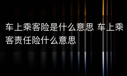 车上乘客险是什么意思 车上乘客责任险什么意思