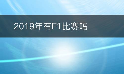 ​2019年有F1比赛吗