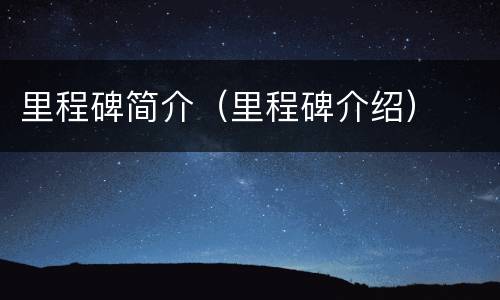 里程碑简介（里程碑介绍）