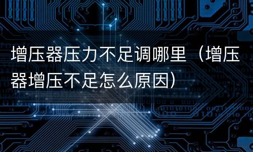 增压器压力不足调哪里（增压器增压不足怎么原因）