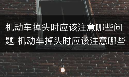 机动车掉头时应该注意哪些问题 机动车掉头时应该注意哪些问题视频