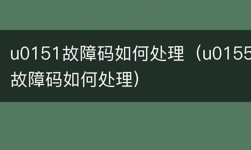 u0151故障码如何处理（u0155故障码如何处理）
