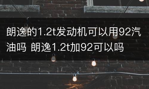 朗逸的1.2t发动机可以用92汽油吗 朗逸1.2t加92可以吗