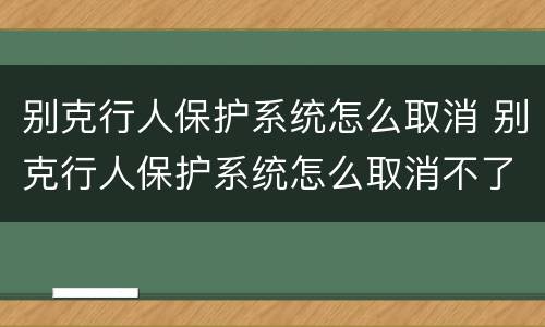 别克行人保护系统怎么取消 别克行人保护系统怎么取消不了