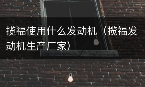 揽福使用什么发动机（揽福发动机生产厂家）