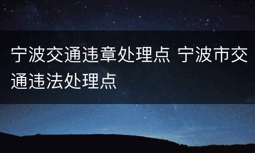 宁波交通违章处理点 宁波市交通违法处理点