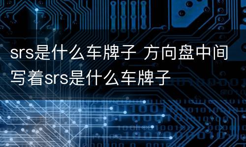 srs是什么车牌子 方向盘中间写着srs是什么车牌子