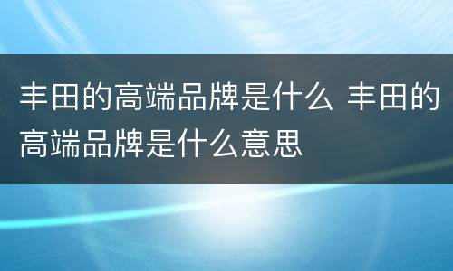 丰田的高端品牌是什么 丰田的高端品牌是什么意思