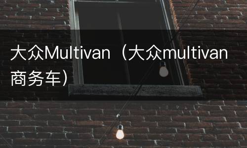 大众Multivan（大众multivan商务车）