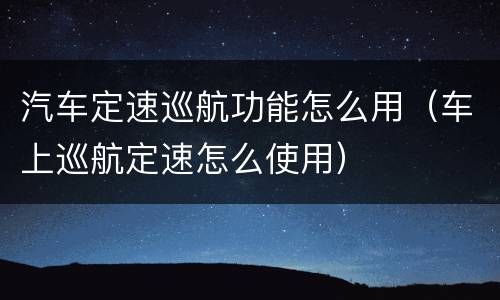 汽车定速巡航功能怎么用（车上巡航定速怎么使用）