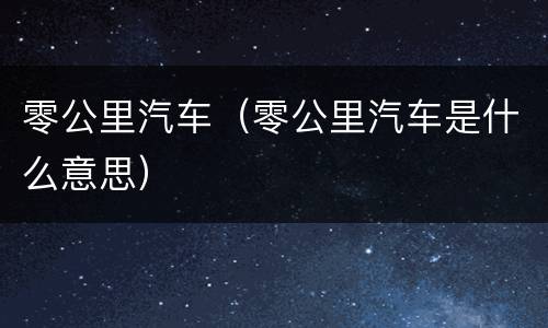 零公里汽车（零公里汽车是什么意思）