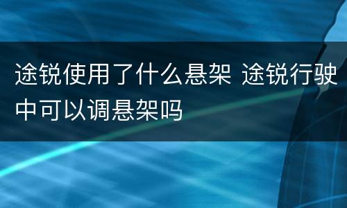 途锐使用了什么悬架 途锐行驶中可以调悬架吗