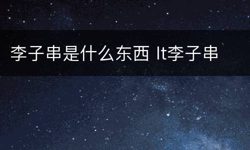 李子串是什么东西 lt李子串