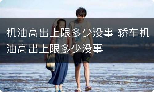机油高出上限多少没事 轿车机油高出上限多少没事