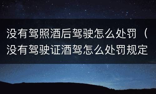 没有驾照酒后驾驶怎么处罚（没有驾驶证酒驾怎么处罚规定）