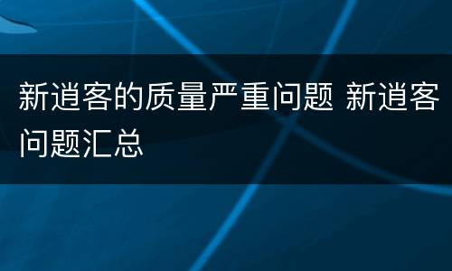 新逍客的质量严重问题 新逍客问题汇总