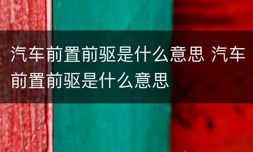 汽车前置前驱是什么意思 汽车前置前驱是什么意思