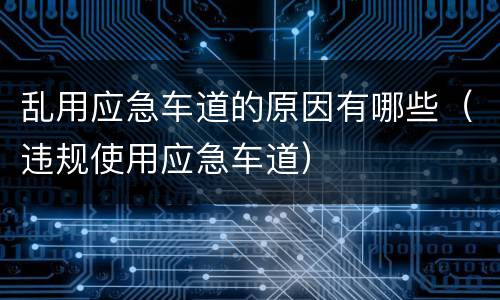 乱用应急车道的原因有哪些（违规使用应急车道）