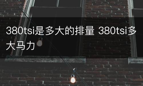 380tsi是多大的排量 380tsi多大马力