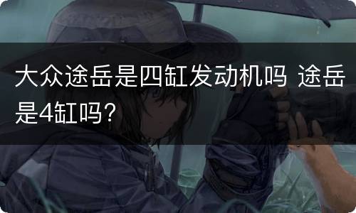 大众途岳是四缸发动机吗 途岳是4缸吗?