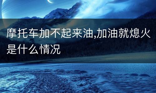 摩托车加不起来油,加油就熄火是什么情况