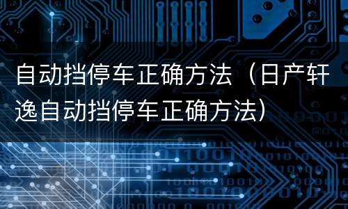 自动挡停车正确方法（日产轩逸自动挡停车正确方法）