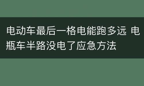 电动车最后一格电能跑多远 电瓶车半路没电了应急方法