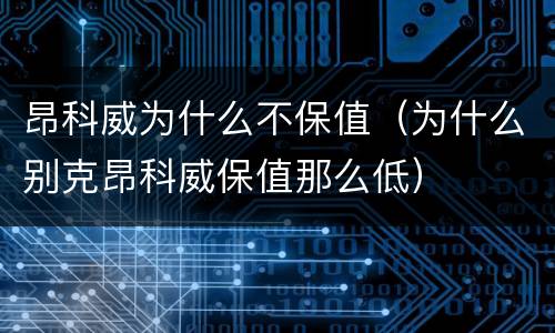 昂科威为什么不保值（为什么别克昂科威保值那么低）