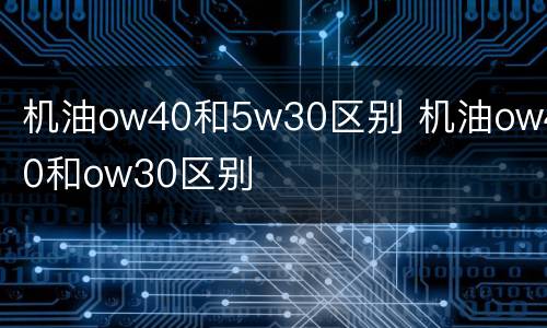 机油ow40和5w30区别 机油ow40和ow30区别