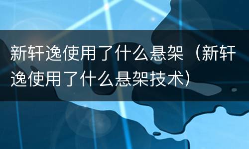 新轩逸使用了什么悬架（新轩逸使用了什么悬架技术）