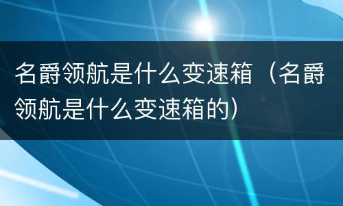名爵领航是什么变速箱（名爵领航是什么变速箱的）