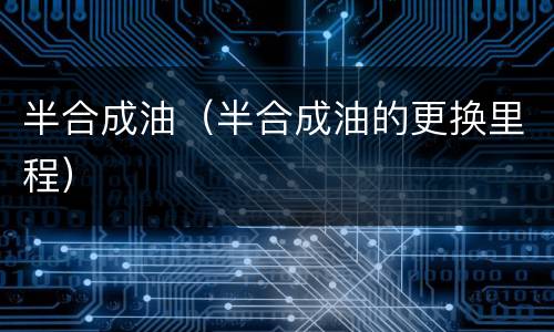 半合成油（半合成油的更换里程）