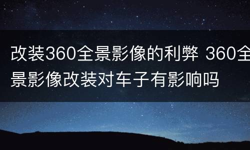 改装360全景影像的利弊 360全景影像改装对车子有影响吗