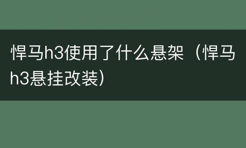 悍马h3使用了什么悬架（悍马h3悬挂改装）