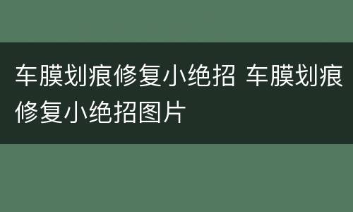 车膜划痕修复小绝招 车膜划痕修复小绝招图片