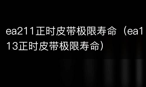 ea211正时皮带极限寿命（ea113正时皮带极限寿命）