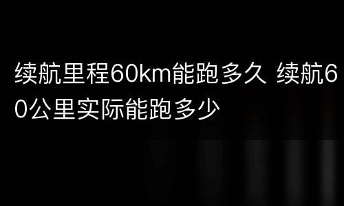 续航里程60km能跑多久 续航60公里实际能跑多少