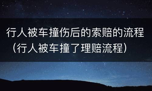 行人被车撞伤后的索赔的流程（行人被车撞了理赔流程）