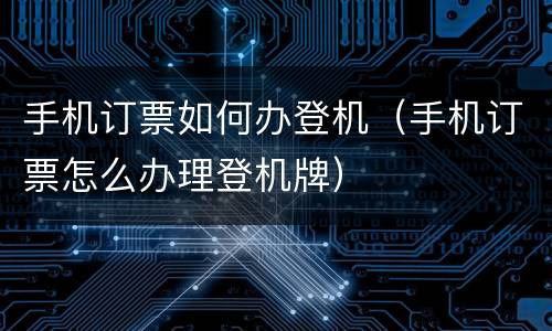 手机订票如何办登机（手机订票怎么办理登机牌）