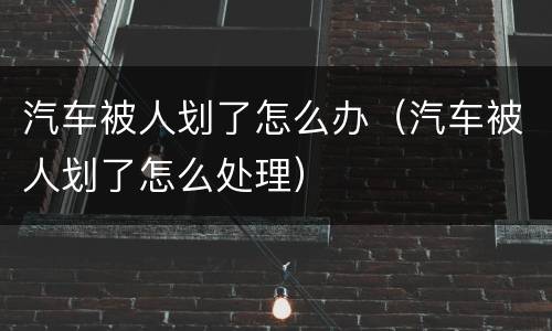 汽车被人划了怎么办（汽车被人划了怎么处理）