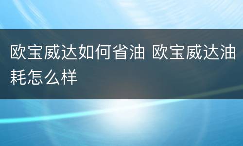 欧宝威达如何省油 欧宝威达油耗怎么样