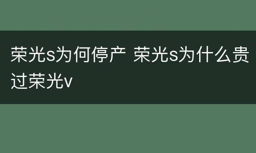荣光s为何停产 荣光s为什么贵过荣光v