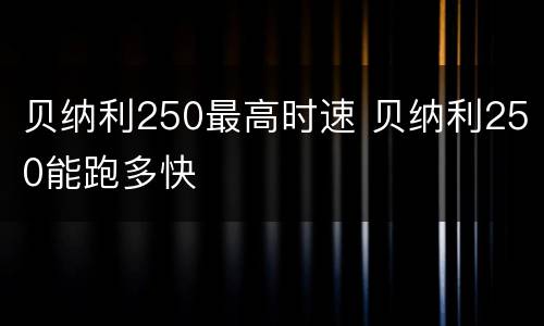 贝纳利250最高时速 贝纳利250能跑多快