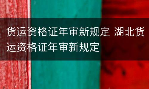 货运资格证年审新规定 湖北货运资格证年审新规定