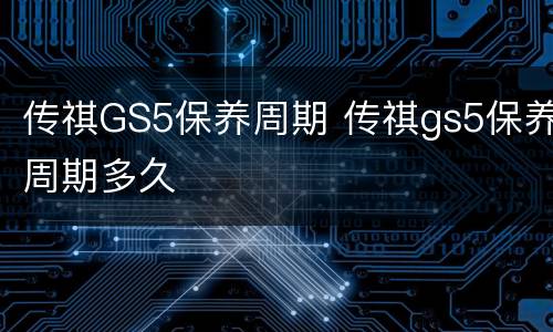 传祺GS5保养周期 传祺gs5保养周期多久