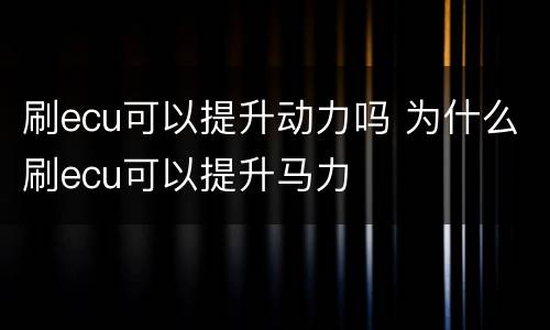 刷ecu可以提升动力吗 为什么刷ecu可以提升马力
